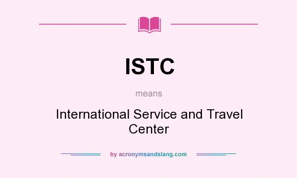 What does ISTC mean? It stands for International Service and Travel Center