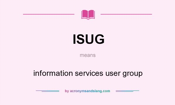 What does ISUG mean? It stands for information services user group