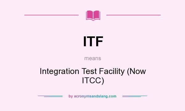 What does ITF mean? It stands for Integration Test Facility (Now ITCC)