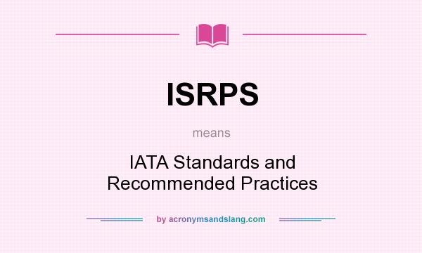 What does ISRPS mean? It stands for IATA Standards and Recommended Practices