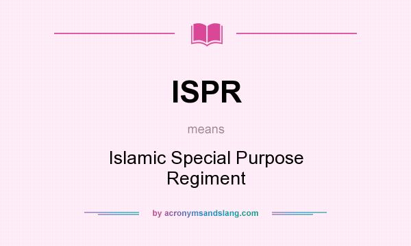 What does ISPR mean? It stands for Islamic Special Purpose Regiment
