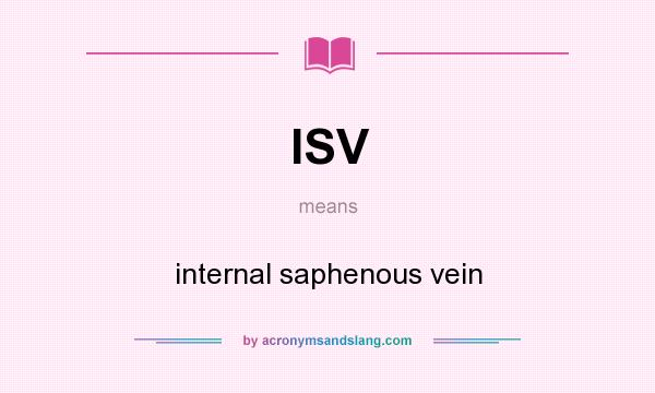 What does ISV mean? It stands for internal saphenous vein