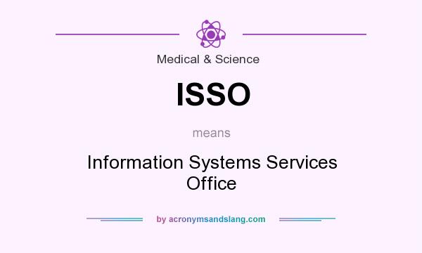 What does ISSO mean? It stands for Information Systems Services Office