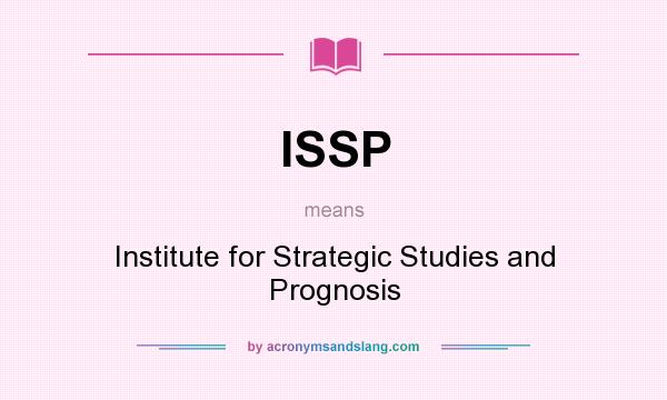 What does ISSP mean? It stands for Institute for Strategic Studies and Prognosis