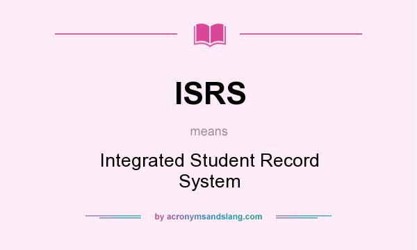 What does ISRS mean? It stands for Integrated Student Record System