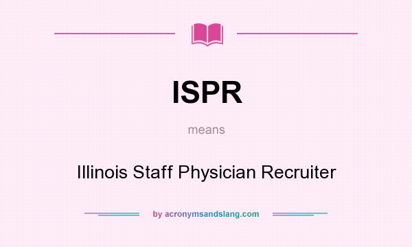 What does ISPR mean? It stands for Illinois Staff Physician Recruiter