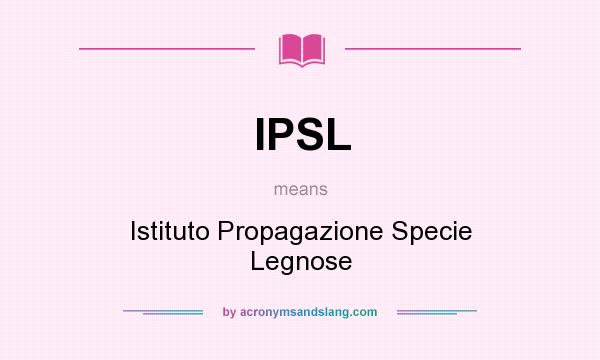 What does IPSL mean? It stands for Istituto Propagazione Specie Legnose
