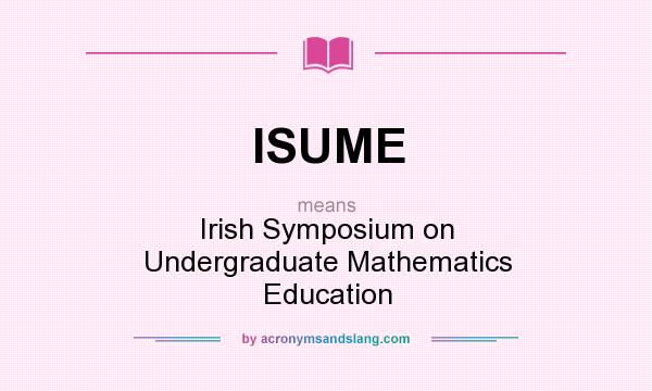 What does ISUME mean? It stands for Irish Symposium on Undergraduate Mathematics Education
