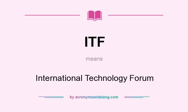 What does ITF mean? It stands for International Technology Forum