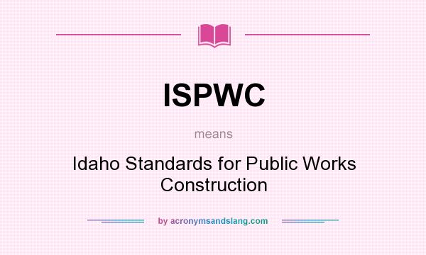 What does ISPWC mean? It stands for Idaho Standards for Public Works Construction