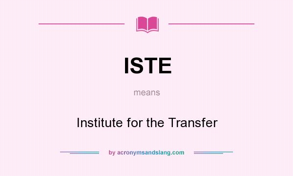 What does ISTE mean? It stands for Institute for the Transfer