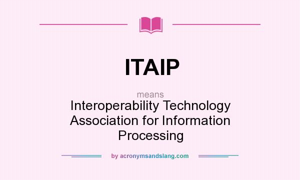 What does ITAIP mean? It stands for Interoperability Technology Association for Information Processing