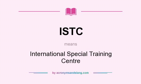 What does ISTC mean? It stands for International Special Training Centre