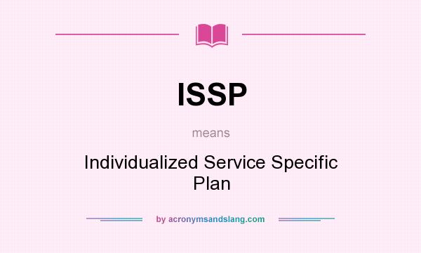 What does ISSP mean? It stands for Individualized Service Specific Plan