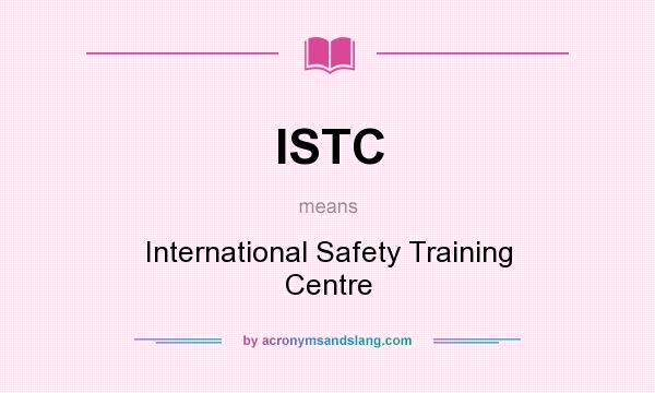 What does ISTC mean? It stands for International Safety Training Centre