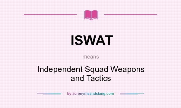What does ISWAT mean? It stands for Independent Squad Weapons and Tactics