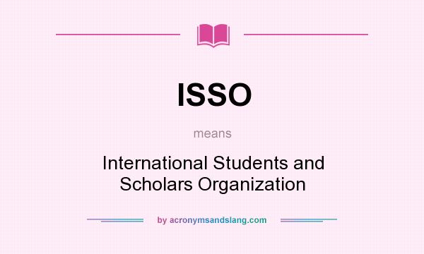 What does ISSO mean? It stands for International Students and Scholars Organization