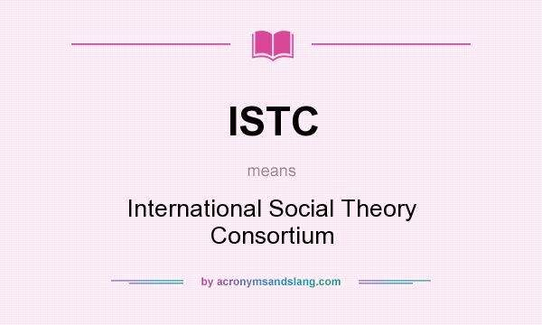 What does ISTC mean? It stands for International Social Theory Consortium