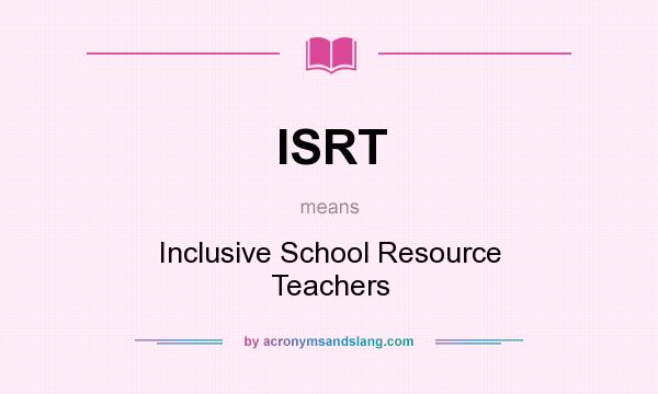 What does ISRT mean? It stands for Inclusive School Resource Teachers