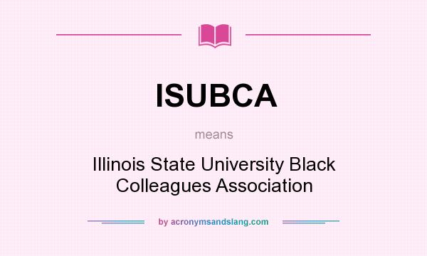 What does ISUBCA mean? It stands for Illinois State University Black Colleagues Association
