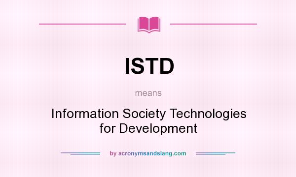 What does ISTD mean? It stands for Information Society Technologies for Development