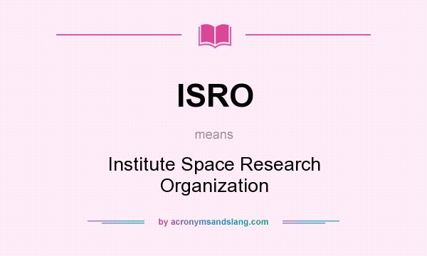 What does ISRO mean? It stands for Institute Space Research Organization