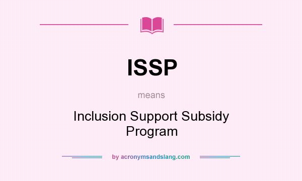 What does ISSP mean? It stands for Inclusion Support Subsidy Program