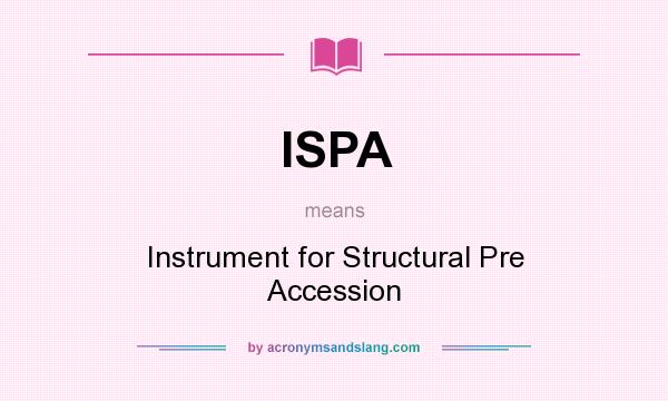 What does ISPA mean? It stands for Instrument for Structural Pre Accession