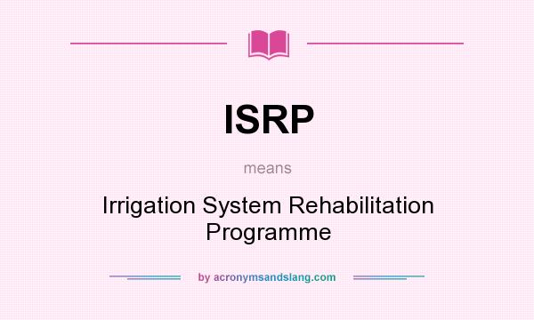 What does ISRP mean? It stands for Irrigation System Rehabilitation Programme