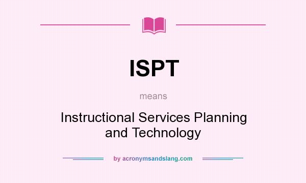 What does ISPT mean? It stands for Instructional Services Planning and Technology