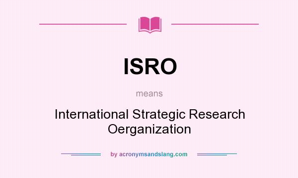 What does ISRO mean? It stands for International Strategic Research Oerganization