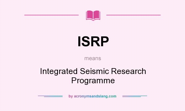 What does ISRP mean? It stands for Integrated Seismic Research Programme