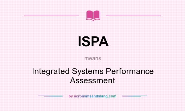 What does ISPA mean? It stands for Integrated Systems Performance Assessment