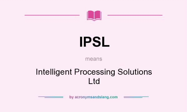 What does IPSL mean? It stands for Intelligent Processing Solutions Ltd