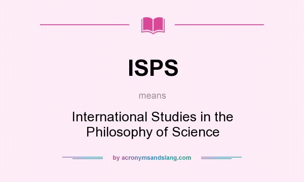 What does ISPS mean? It stands for International Studies in the Philosophy of Science