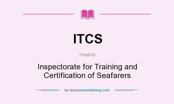 What does ITCS mean? It stands for Inspectorate for Training and Certification of Seafarers