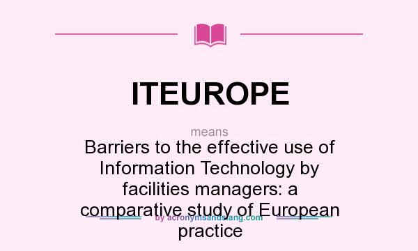 What does ITEUROPE mean? It stands for Barriers to the effective use of Information Technology by facilities managers: a comparative study of European practice