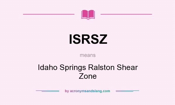 What does ISRSZ mean? It stands for Idaho Springs Ralston Shear Zone