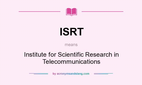 What does ISRT mean? It stands for Institute for Scientific Research in Telecommunications