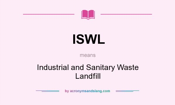 What does ISWL mean? It stands for Industrial and Sanitary Waste Landfill
