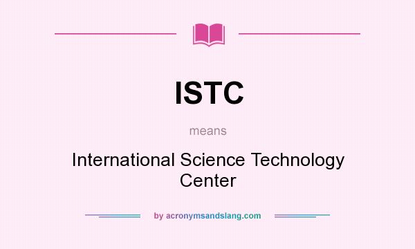 What does ISTC mean? It stands for International Science Technology Center