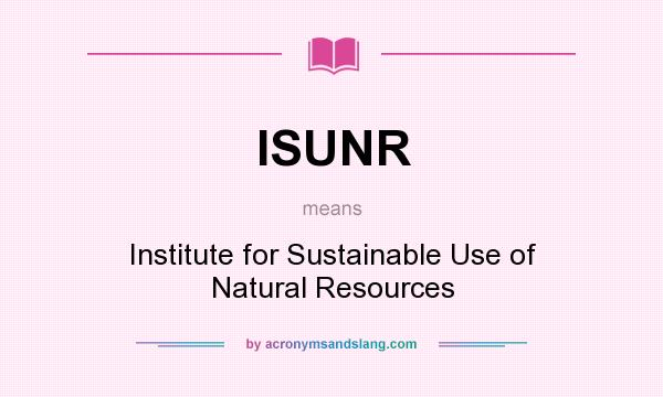 What does ISUNR mean? It stands for Institute for Sustainable Use of Natural Resources