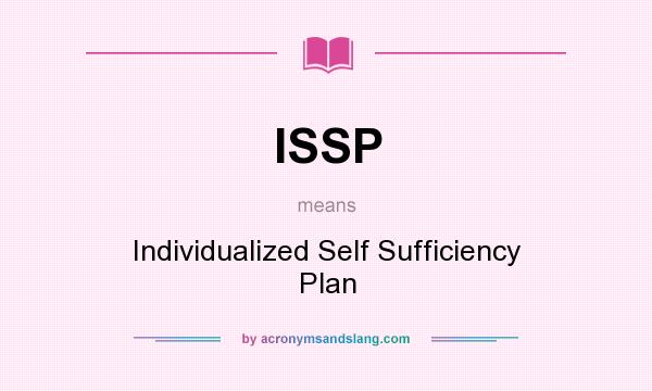 What does ISSP mean? It stands for Individualized Self Sufficiency Plan