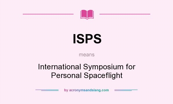 What does ISPS mean? It stands for International Symposium for Personal Spaceflight