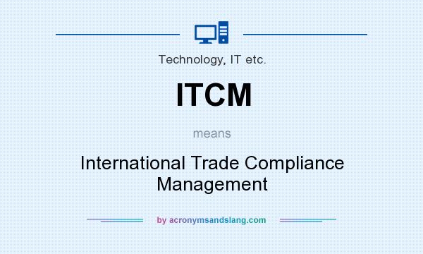 What does ITCM mean? It stands for International Trade Compliance Management