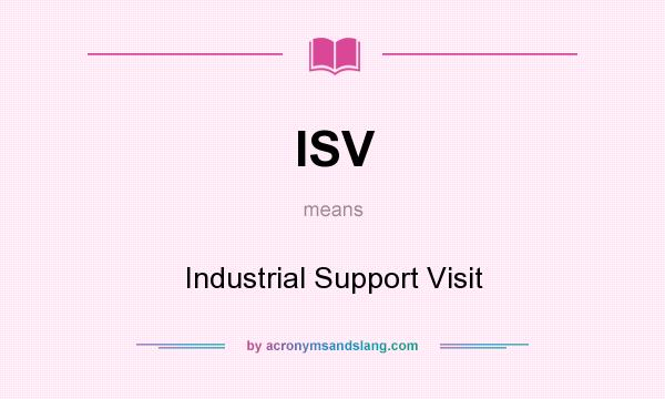 What does ISV mean? It stands for Industrial Support Visit