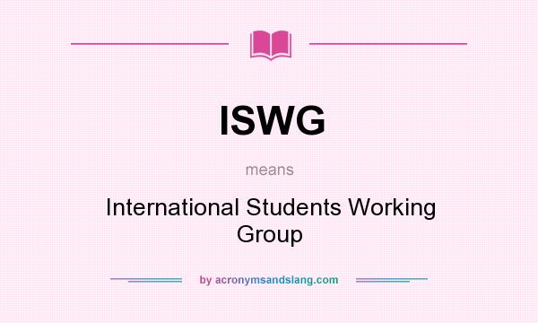 What does ISWG mean? It stands for International Students Working Group