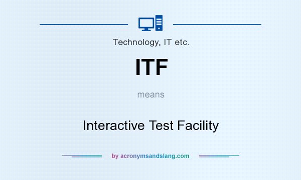 What does ITF mean? It stands for Interactive Test Facility
