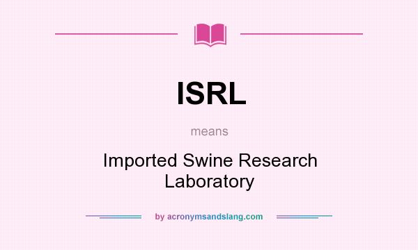 What does ISRL mean? It stands for Imported Swine Research Laboratory