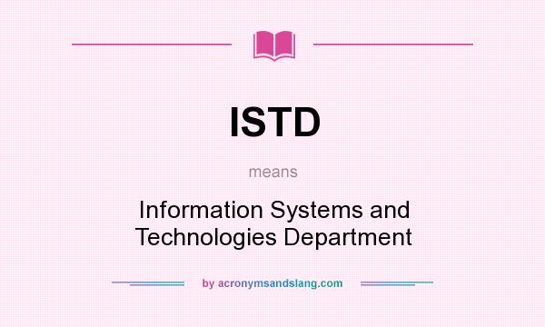 What does ISTD mean? It stands for Information Systems and Technologies Department